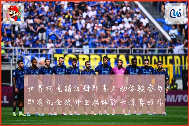 世界杯竞猜注册即享互动体验参与即有机会提升互动体验和惊喜好礼数据研判：最新赛事动态与深度分析