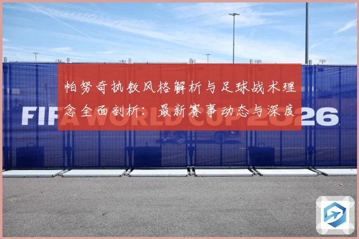 帕努奇执教风格解析与足球战术理念全面剖析：最新赛事动态与深度分析