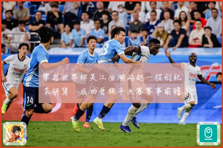攀岩世界杯吴江汾湖站赵一程创纪录胡隽喆成功晋级半决赛赛事前瞻：最新赛事动态与深度分析