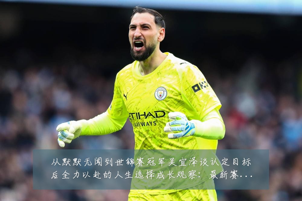 从默默无闻到世锦赛冠军吴宜泽谈认定目标后全力以赴的人生选择成长观察：最新赛事动态与深度分析