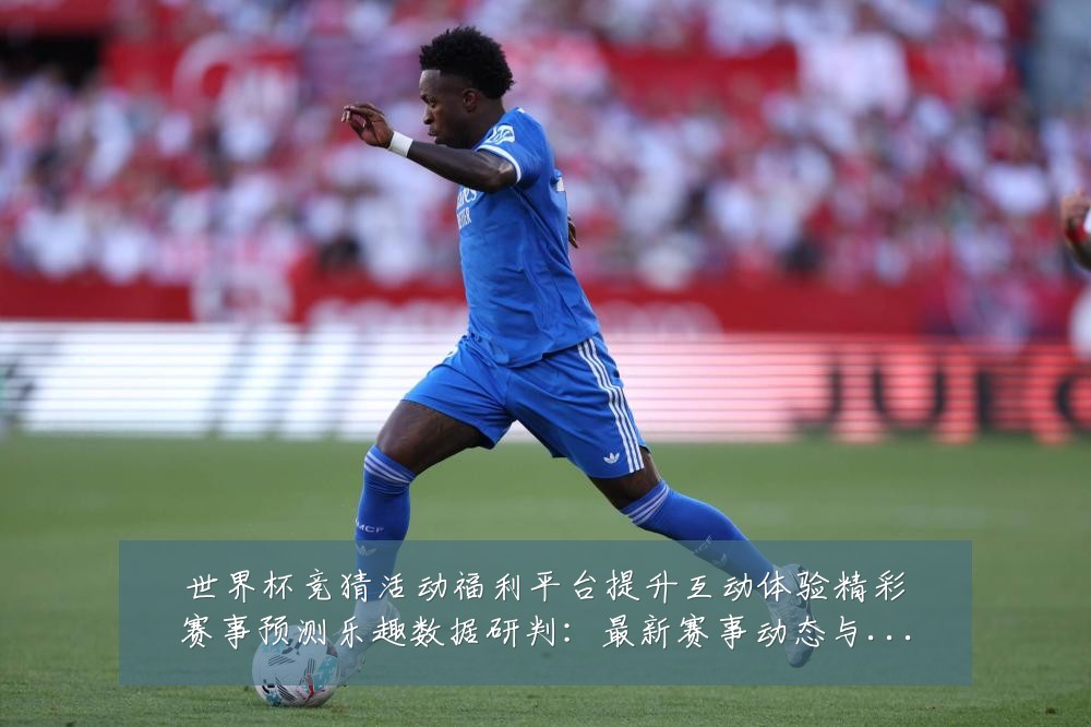 世界杯竞猜活动福利平台提升互动体验精彩赛事预测乐趣数据研判:最新赛事动态与深度分析