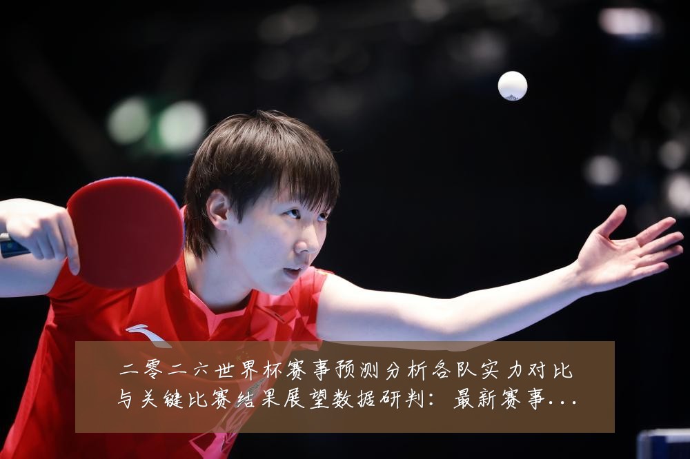 二零二六世界杯赛事预测分析各队实力对比与关键比赛结果展望数据研判:最新赛事动态与深度分析