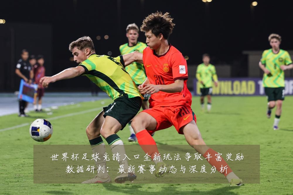 世界杯足球竞猜入口全新玩法争取丰富奖励数据研判:最新赛事动态与深度分析
