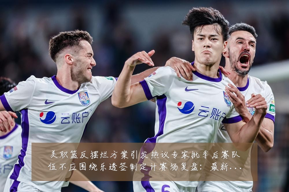 美职篮反摆烂方案引发热议专家批季后赛队伍不应围绕乐透签制定计赛场复盘:最新赛事动态与深度分析